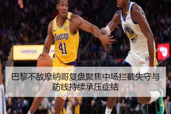 巴黎不敌摩纳哥复盘聚焦中场拦截失守与防线持续承压症结 - bet365